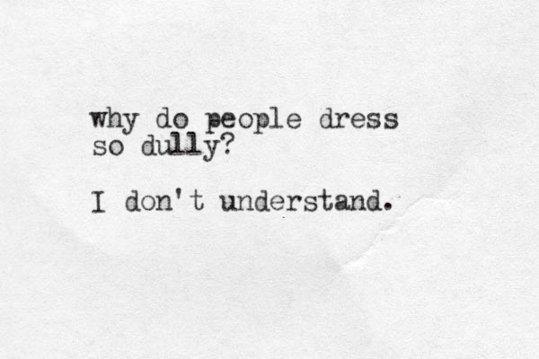 why do people dress so dully? I don't understand. 