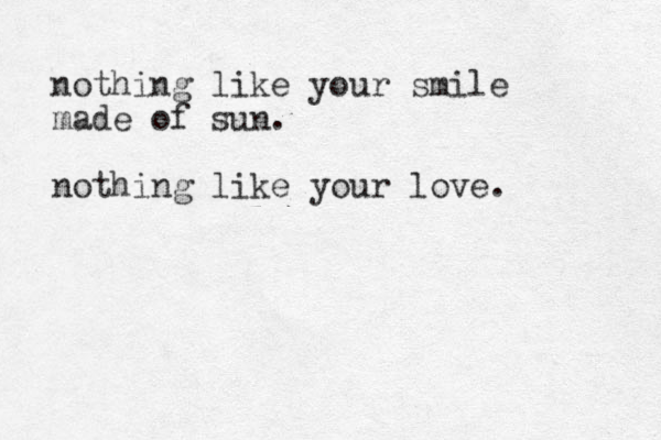 nothing like your smile made of sun. nothing like your love. 