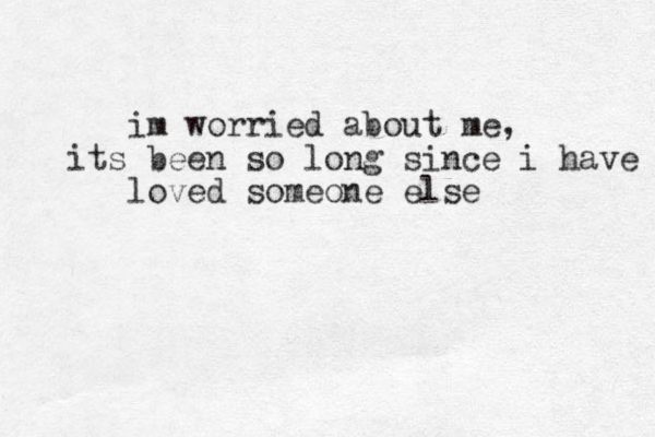 im worried about me, its been so long since i have loved someone else 