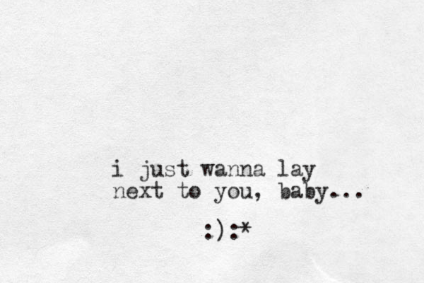 i just wanna lay next to you , baby... :):*