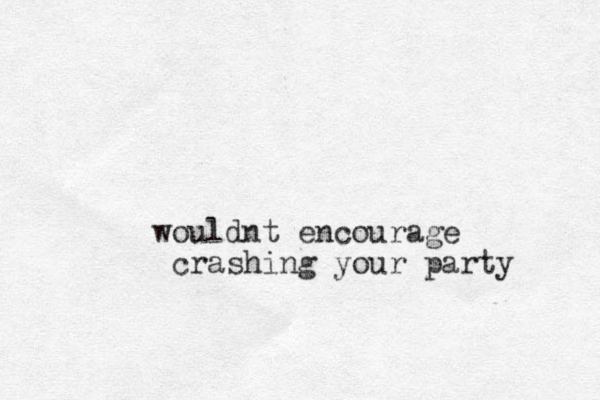wouldnt encourage crashing your party