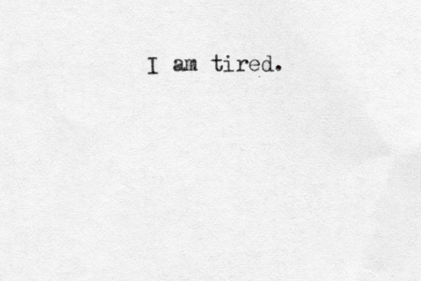 I am tired.