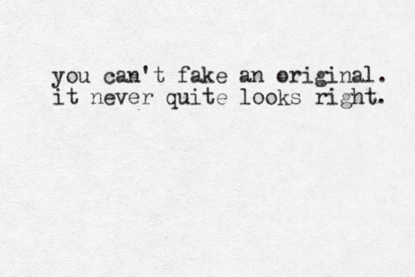 you can't fake an original. it never quite looks right. 