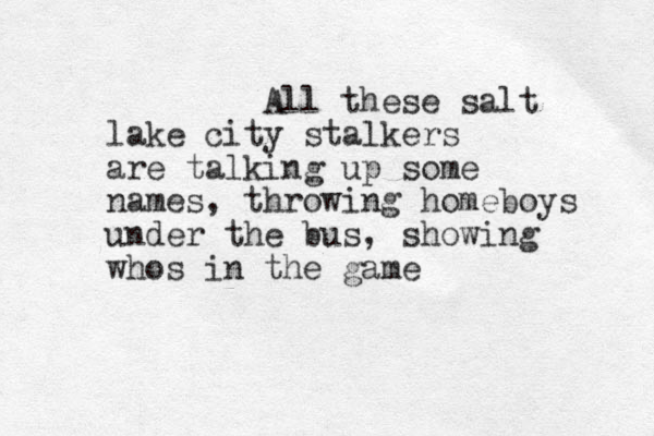 All these salt lake city stalkers are talking up some names, throwing homeboys under the bus, showing whos in the game