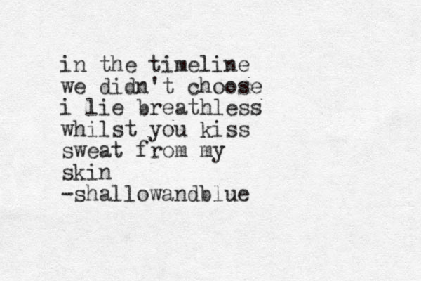 in the timeline we didn't choose i lie breathless whilst you kiss sweat from my skin -shallowandblue