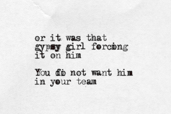 or it was that gypsy girl forco ing it on him You f di o not want him in your team