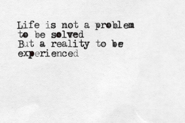 Life is not a problem to be solved But a reality to br e experienced