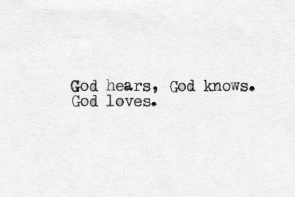 God hears, God knows. God loves.