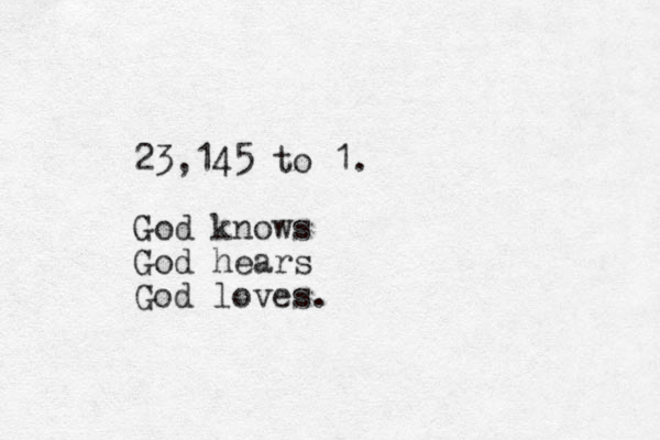 23,145 to 1. God knows God hears God loves.