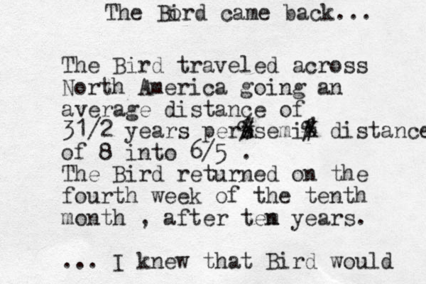 The Bird traveled across North America going an average distance of 31/2 years pers XsemiX distance % % * # # of 8 into 6/5 . The Bird returned on the fourth week of the tenth month , after tem n years. ... I knew that Bird would The Bord came back i ... 