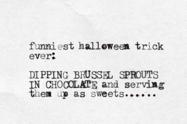 funniest halloween trick ever: DIPPING BRUSSEL SPROUTS IN CHOCOLATE and serving them up as sweets...... 