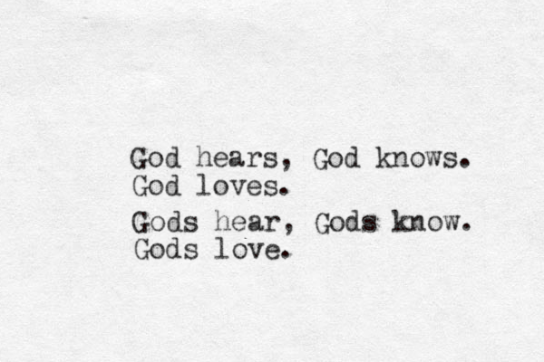 God hears, God knows. God loves. Gods hear, Gods know. Gods love.