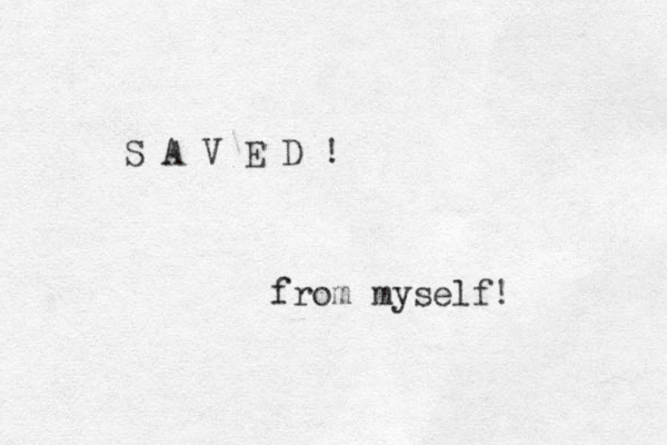 S A V E D ! from myself! 