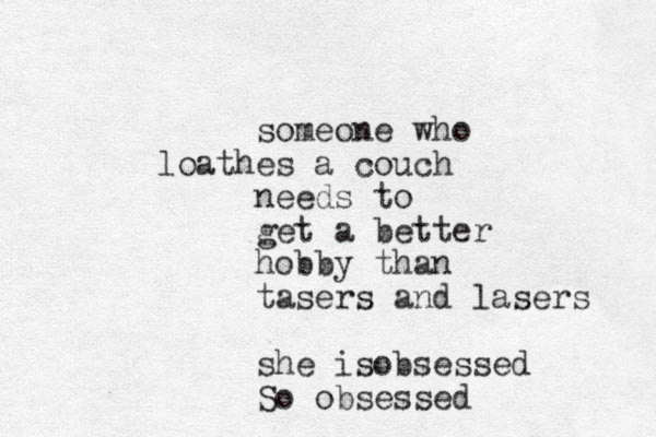 someone who loathes a couch needs to get a better hobby than tasers and lasers she isobsessed So obsessed 