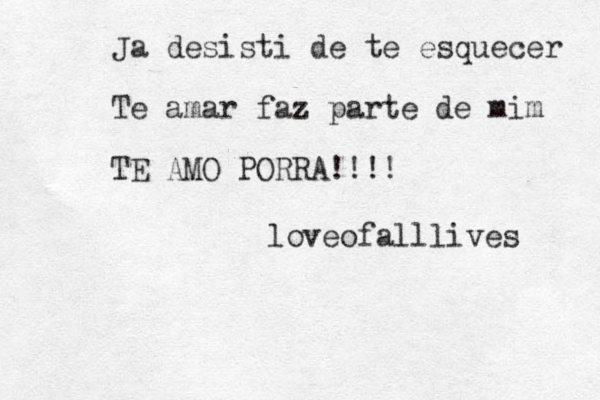 Ja desisti de te esquecer Te amar faz parte de mim TE AMO PORRA!!!! loveofalllives 
