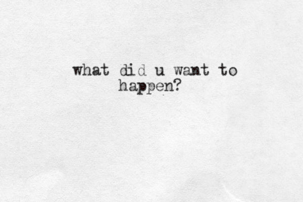 what did u want to happen?