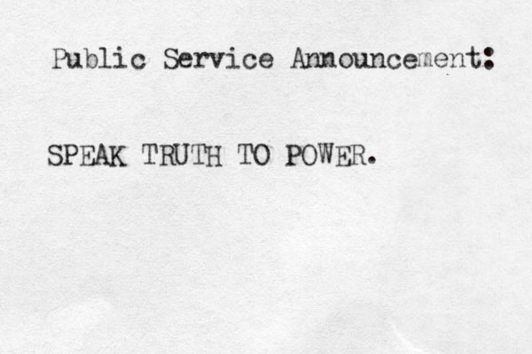 SPEAK TRUTH TO POWER. Public Service Announcement: 