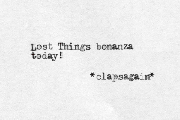 Lost Things bonanza today! *clapsagain* 
