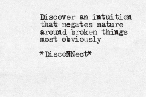 Discover a n intuition that negates nature around broken things most obviously *DiscoNNect*
