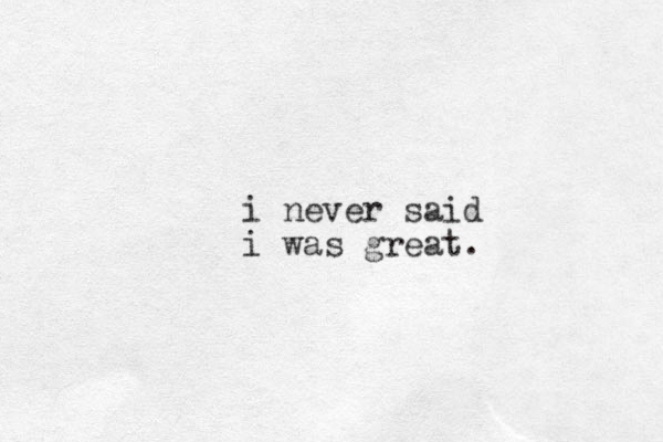 i never said i was great.