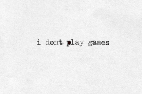 i dont play games 