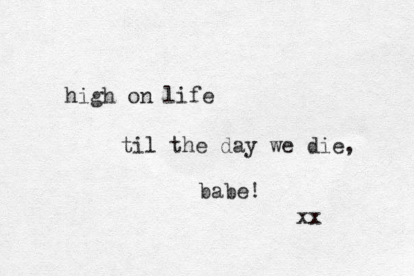 high on life til the day we die, babe! xx 
