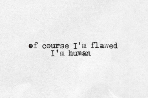 of course I'm flawed I'm human 