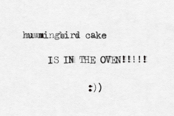 hummingbird cake IS IN THE OVEN!!!!! :))