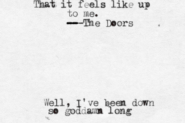 Well, I've been down so goddamn long That it feels like up to me. -- --- -- -- -- -- The Doors