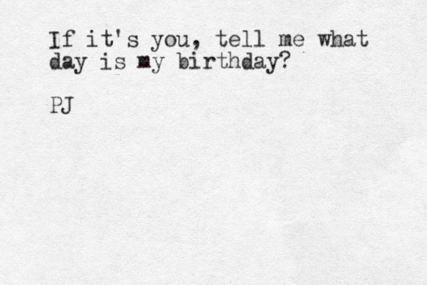 If it's you, tell me what day is my birthday? PJ