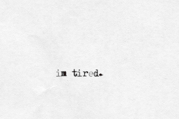 im tired.