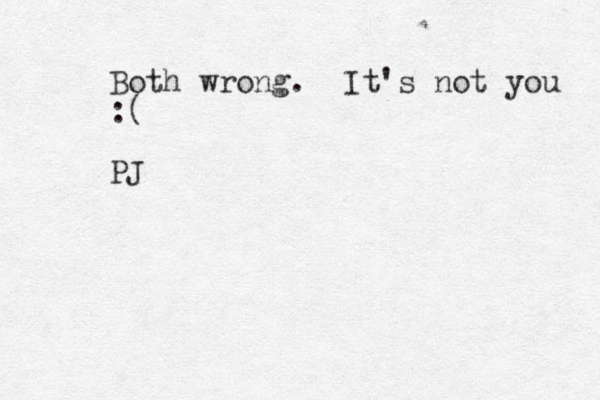 Both wrong. It's not you :( PJ