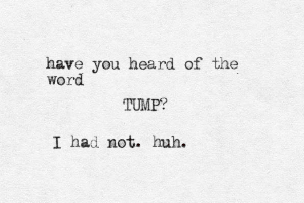 have you heard of the word TUMP? I had not. huh.