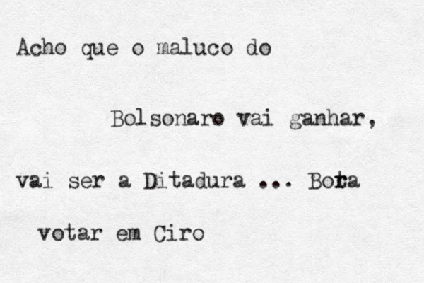 Acho que o maluco do Bolsonaro vai ganhar, vai ser a Ditadura ... Bota r r votar em Ciro 
