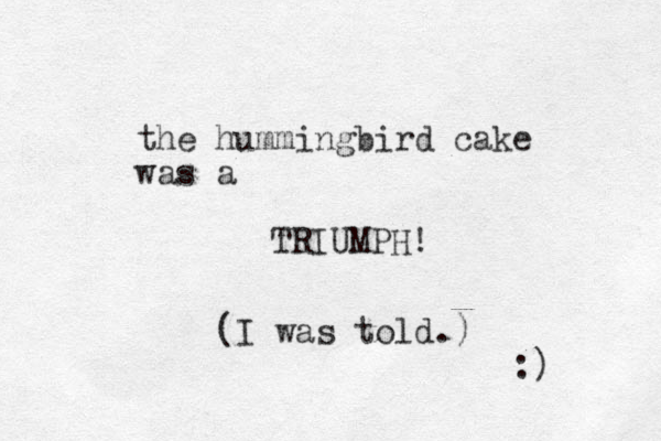the hummingbird cake was a TRIUMPH! (I was told.) :) 