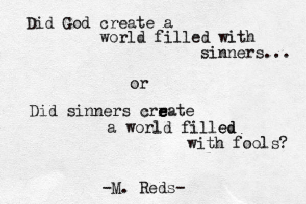 Did God create a world filled with sinners... or Did sinners crr e e eate a world filled ed with fools? ~-M. Reds- 