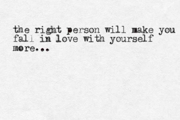 the right person will make you fall in love with yourself more... 