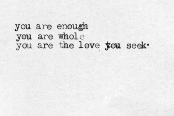 you are enough you are whole you are the love tou y y seek . 