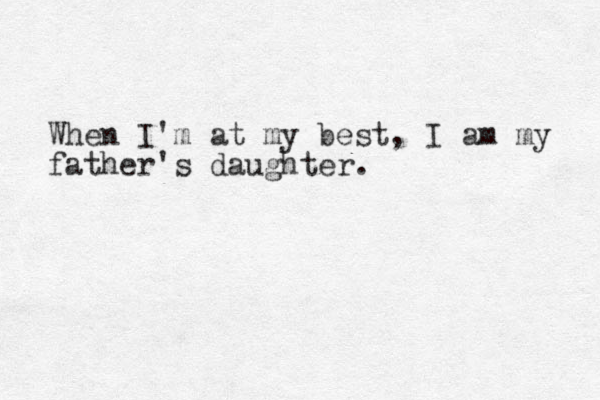 When I'm at my best, I am my father's daughter.