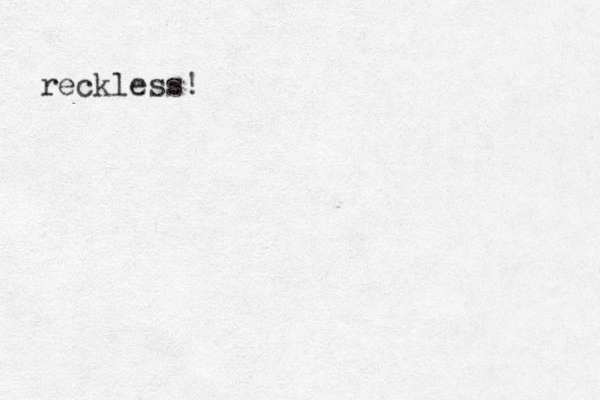 reckless!