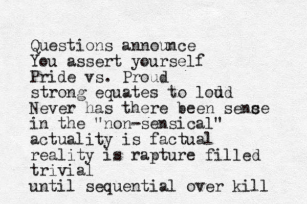 Questions announce You assert yourself Pride vs. Proud strong equates to lod ud Never has there been senc se in the "non-sensical" actuality is factual reality is rapture filled trivial until sequential over kill 