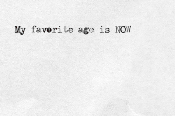 My favorite age is NOW