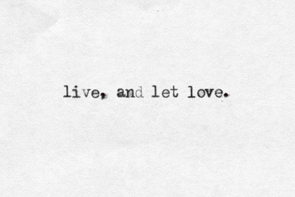 live, and let love. l e 