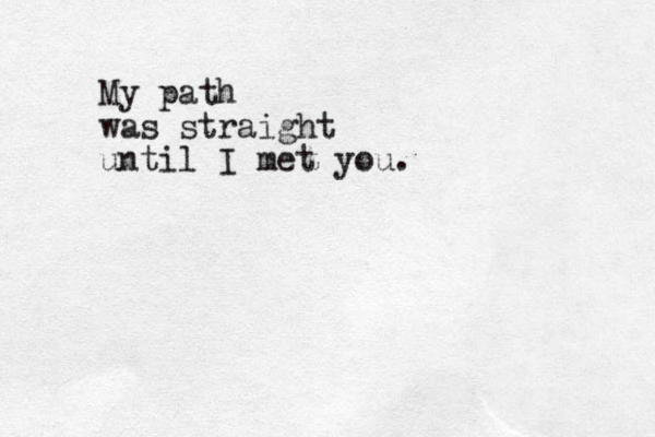 My path was straight until I met you.