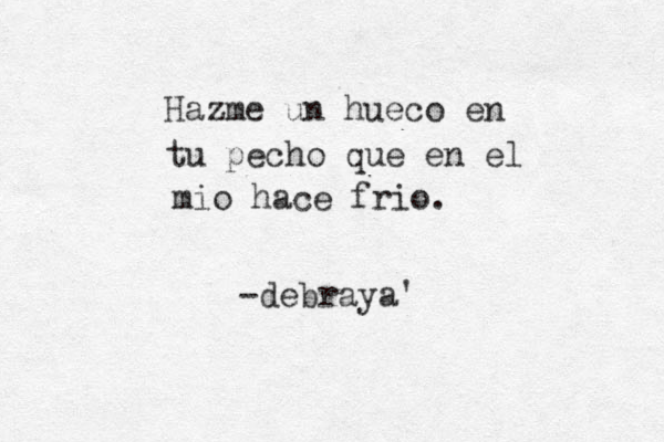 Hazme un hueco en tu pecho que en el mio hace frio. -debraya'