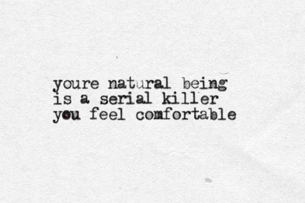 youre natural being is a serial killer you feel comfortable