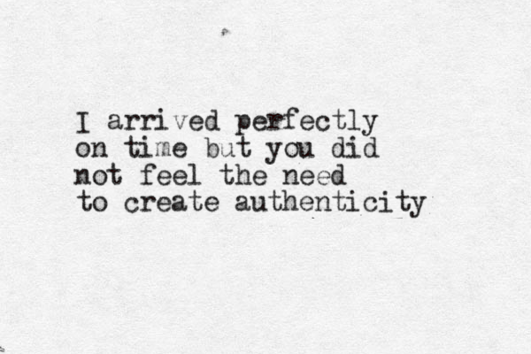 I arrived perfectly on time but you did not feel the need to create authenticity