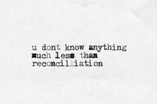 u dont know anything much less than reconcilliation