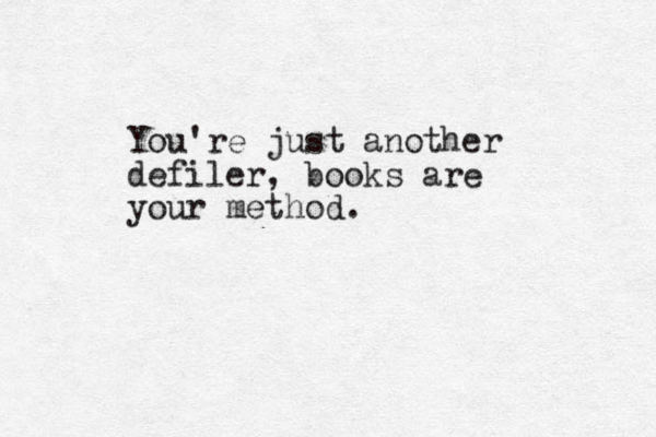 You're just another defiler, books are your method. 