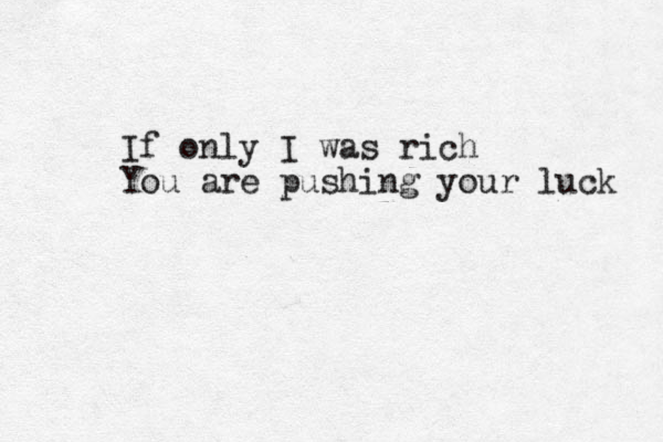 If only I was rich You are pushing your luck 